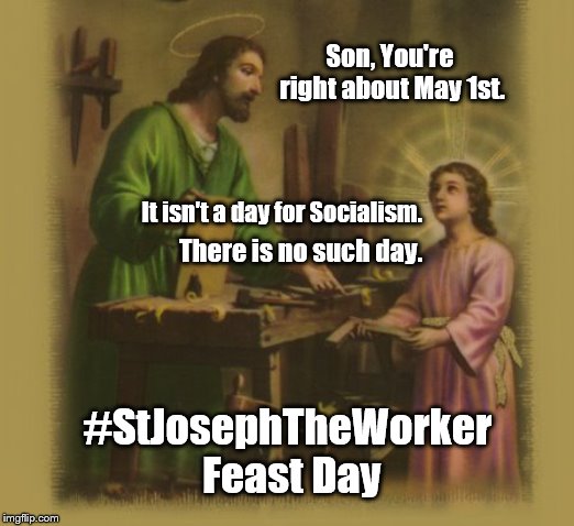 Happy Feast of St. Joseph the Worker.

Work well and have a feast. | Son, You're right about May 1st. It isn't a day for Socialism. There is no such day. #StJosephTheWorker Feast Day | image tagged in joseph the worker with jesus,joseph,jesus,christ,socialism,work | made w/ Imgflip meme maker