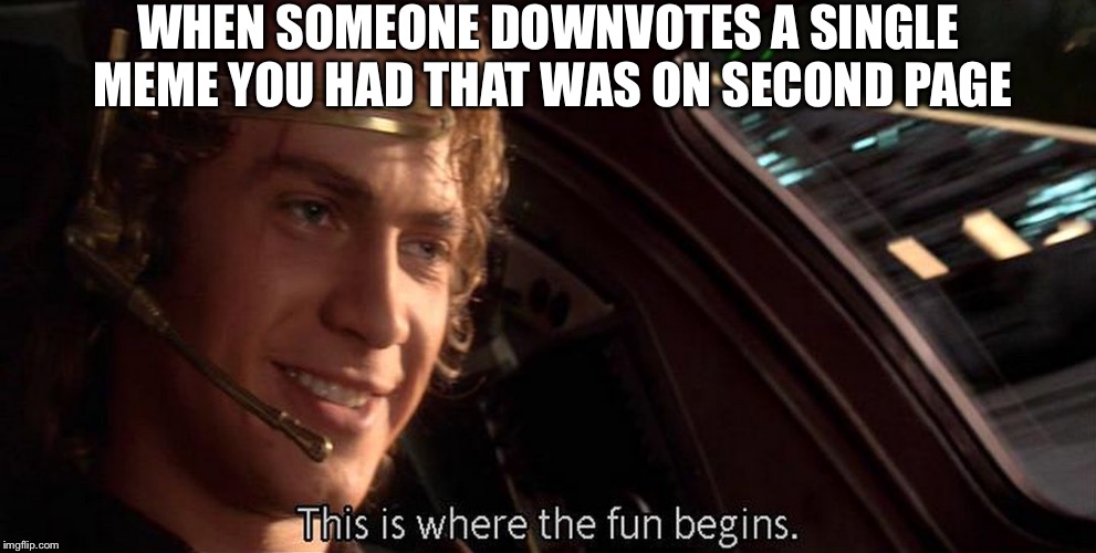 This is where the fun begins | WHEN SOMEONE DOWNVOTES A SINGLE MEME YOU HAD THAT WAS ON SECOND PAGE | image tagged in this is where the fun begins | made w/ Imgflip meme maker