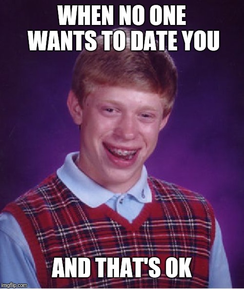 Bad Luck Brian Meme | WHEN NO ONE WANTS TO DATE YOU; AND THAT'S OK | image tagged in memes,bad luck brian | made w/ Imgflip meme maker