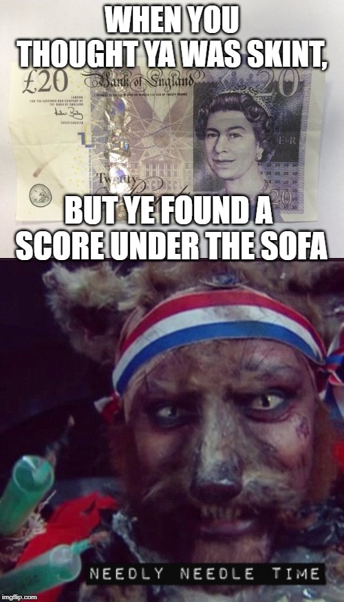 Another Mighty Boosh meme | WHEN YOU THOUGHT YA WAS SKINT, BUT YE FOUND A SCORE UNDER THE SOFA | image tagged in funny,drugs | made w/ Imgflip meme maker