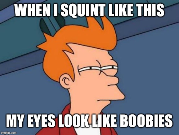 Futurama Fry | WHEN I SQUINT LIKE THIS; MY EYES LOOK LIKE BOOBIES | image tagged in memes,futurama fry | made w/ Imgflip meme maker