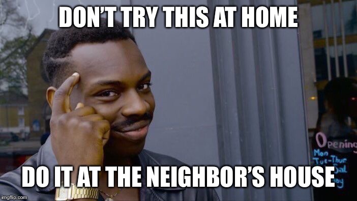 Roll Safe Think About It Meme | DON’T TRY THIS AT HOME DO IT AT THE NEIGHBOR’S HOUSE | image tagged in memes,roll safe think about it | made w/ Imgflip meme maker