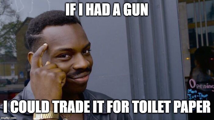 Roll Safe Think About It Meme | IF I HAD A GUN I COULD TRADE IT FOR TOILET PAPER | image tagged in memes,roll safe think about it | made w/ Imgflip meme maker