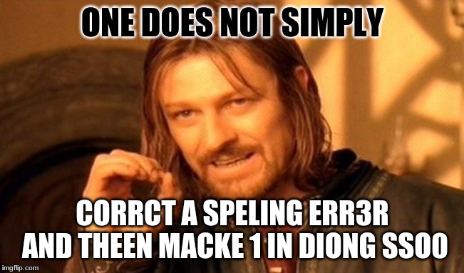 y dose thius hapen os oft3n tho | ONE DOES NOT SIMPLY; CORRCT A SPELING ERR3R AND THEEN MACKE 1 IN DIONG SSO0 | image tagged in memes,one does not simply,bad grammar and spelling memes,autocorrect,annoying | made w/ Imgflip meme maker
