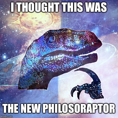 Philosoraptor HD | I THOUGHT THIS WAS THE NEW PHILOSORAPTOR | image tagged in philosoraptor hd | made w/ Imgflip meme maker
