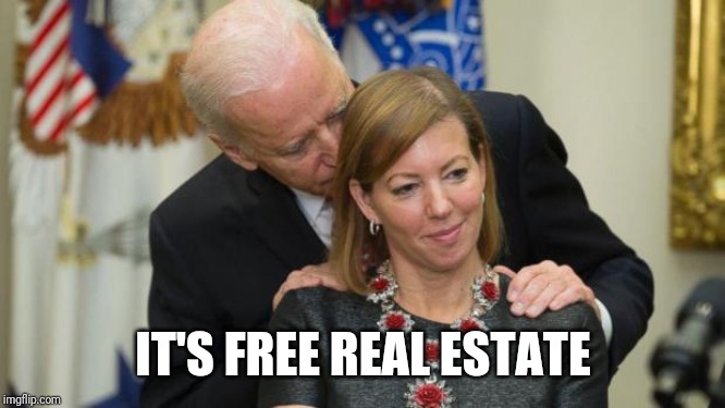 Creepy Joe Biden | IT'S FREE REAL ESTATE | image tagged in creepy joe biden | made w/ Imgflip meme maker