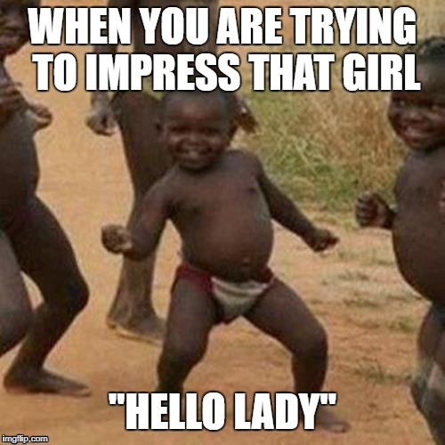 Third World Success Kid Meme | WHEN YOU ARE TRYING TO IMPRESS THAT GIRL; "HELLO LADY" | image tagged in memes,third world success kid | made w/ Imgflip meme maker