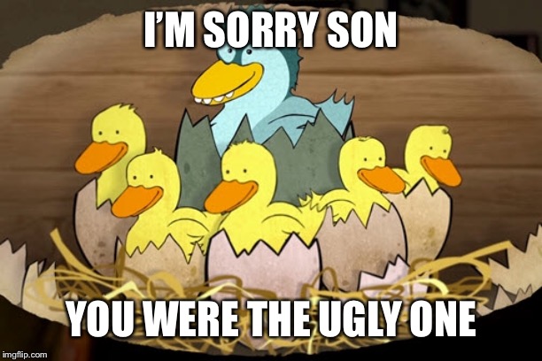 I’M SORRY SON YOU WERE THE UGLY ONE | made w/ Imgflip meme maker