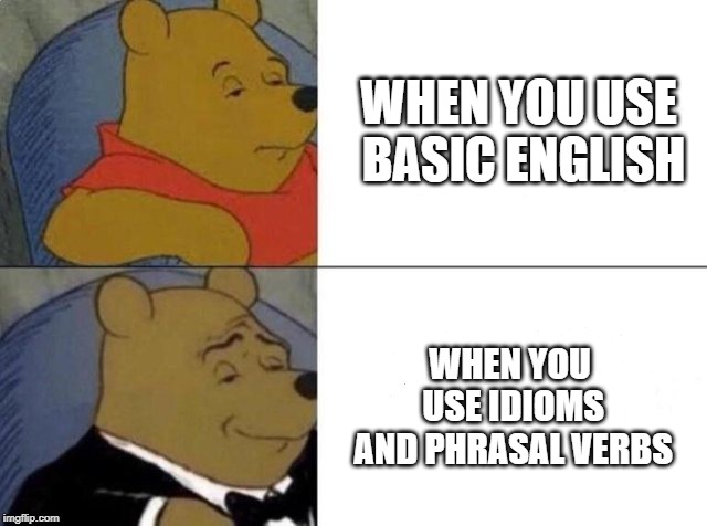 Tuxedo Winnie The Pooh Meme | WHEN YOU USE BASIC ENGLISH; WHEN YOU USE IDIOMS AND PHRASAL VERBS | image tagged in tuxedo winnie the pooh | made w/ Imgflip meme maker