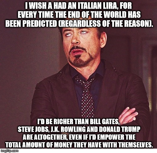 RDJ boring | I WISH A HAD AN ITALIAN LIRA, FOR EVERY TIME THE END OF THE WORLD HAS BEEN PREDICTED (REGARDLESS OF THE REASON). I'D BE RICHER THAN BILL GAT | image tagged in rdj boring | made w/ Imgflip meme maker