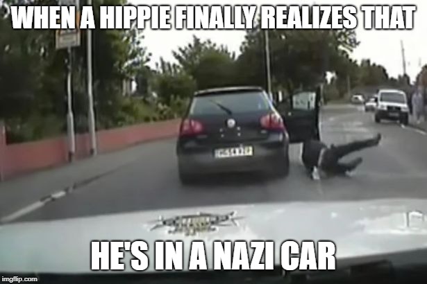 Hippie in nazi car | WHEN A HIPPIE FINALLY REALIZES THAT; HE'S IN A NAZI CAR | image tagged in memes,funny,nazi,car,hippie | made w/ Imgflip meme maker