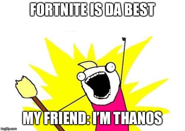 X All The Y | FORTNITE IS DA BEST; MY FRIEND: I’M THANOS | image tagged in memes,x all the y | made w/ Imgflip meme maker