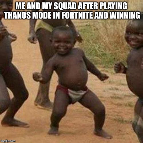 Third World Success Kid Meme | ME AND MY SQUAD AFTER PLAYING THANOS MODE IN FORTNITE AND WINNING | image tagged in memes,third world success kid | made w/ Imgflip meme maker