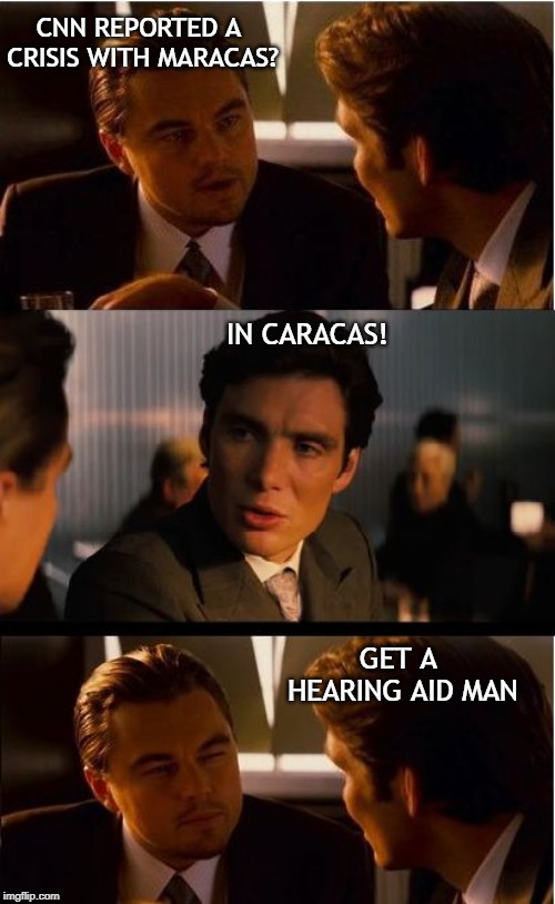 Inception Meme | CNN REPORTED A CRISIS WITH MARACAS? IN CARACAS! GET A HEARING AID MAN | image tagged in memes,inception | made w/ Imgflip meme maker