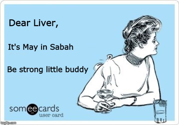 ecard drink | Dear Liver, It's May in Sabah; Be strong little buddy | image tagged in ecard drink | made w/ Imgflip meme maker