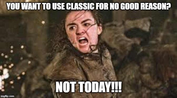 Arya Stark | YOU WANT TO USE CLASSIC FOR NO GOOD REASON? NOT TODAY!!! | image tagged in arya stark | made w/ Imgflip meme maker