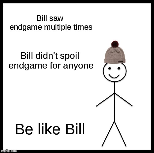 Be Like Bill | Bill saw endgame multiple times; Bill didn't spoil endgame for anyone; Be like Bill | image tagged in memes,be like bill | made w/ Imgflip meme maker