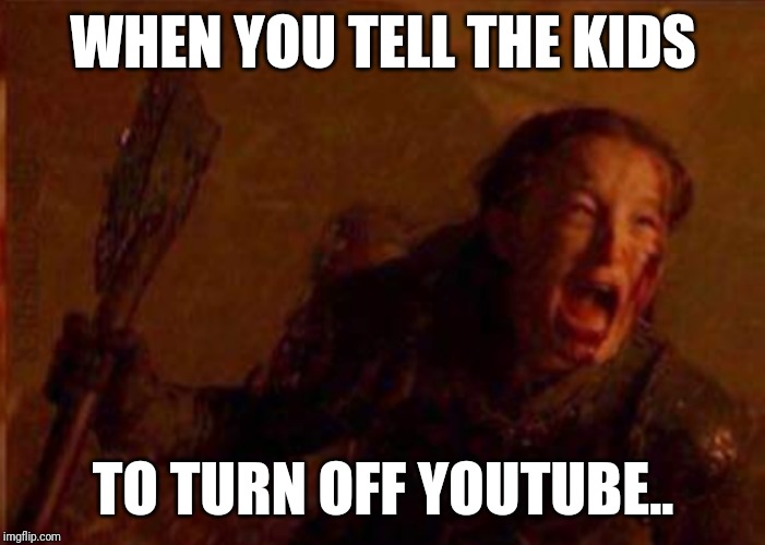 Kids.. OFF YouTube now | WHEN YOU TELL THE KIDS; TO TURN OFF YOUTUBE.. | image tagged in game of thrones,kids,youtube | made w/ Imgflip meme maker