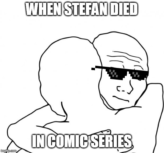 I Know That Feel Bro Meme | WHEN STEFAN DIED; IN COMIC SERIES | image tagged in memes,i know that feel bro | made w/ Imgflip meme maker