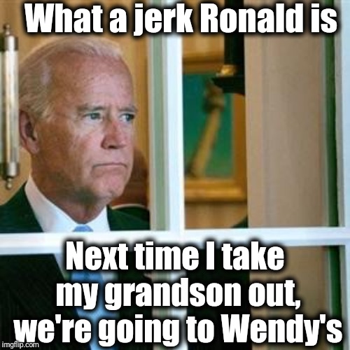 Joe biden | What a jerk Ronald is Next time I take my grandson out, we're going to Wendy's | image tagged in joe biden | made w/ Imgflip meme maker