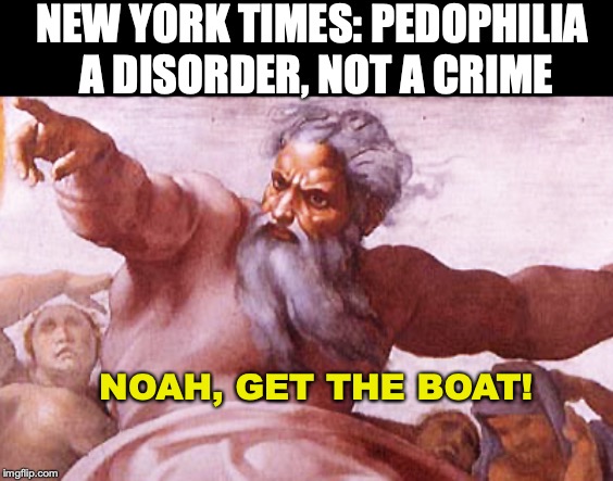 Out Of Dry Dock | NEW YORK TIMES: PEDOPHILIA A DISORDER, NOT A CRIME; NOAH, GET THE BOAT! | image tagged in angry god,noah,crime,personality disorders | made w/ Imgflip meme maker