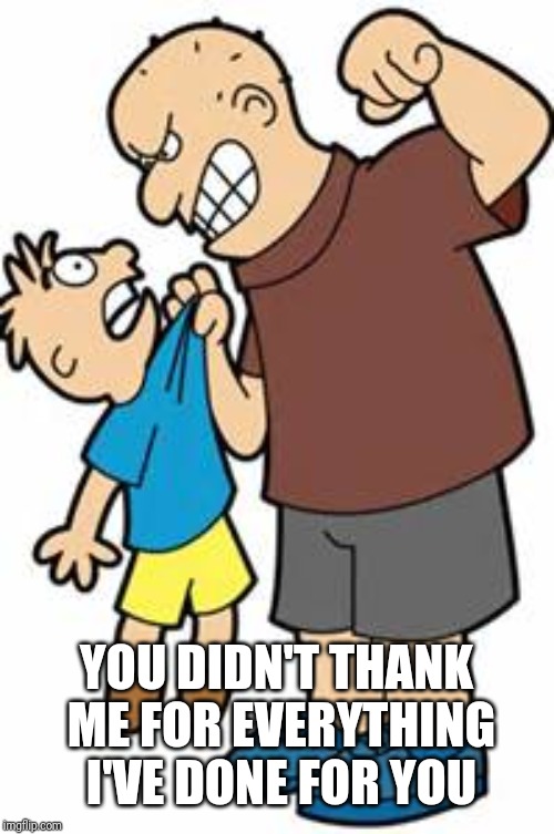 bully | YOU DIDN'T THANK ME FOR EVERYTHING I'VE DONE FOR YOU | image tagged in bully | made w/ Imgflip meme maker