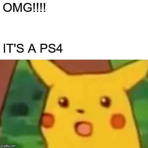 Surprised Pikachu Meme | OMG!!!! IT'S A PS4 | image tagged in memes,surprised pikachu | made w/ Imgflip meme maker