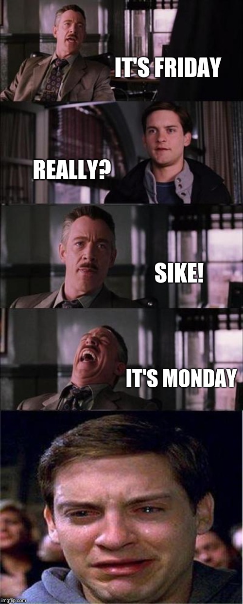Peter Parker Cry Meme | IT'S FRIDAY; REALLY? SIKE! IT'S MONDAY | image tagged in memes,peter parker cry | made w/ Imgflip meme maker