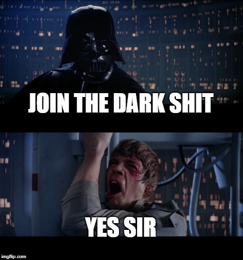 Star Wars No Meme | JOIN THE DARK SHIT; YES SIR | image tagged in memes,star wars no | made w/ Imgflip meme maker