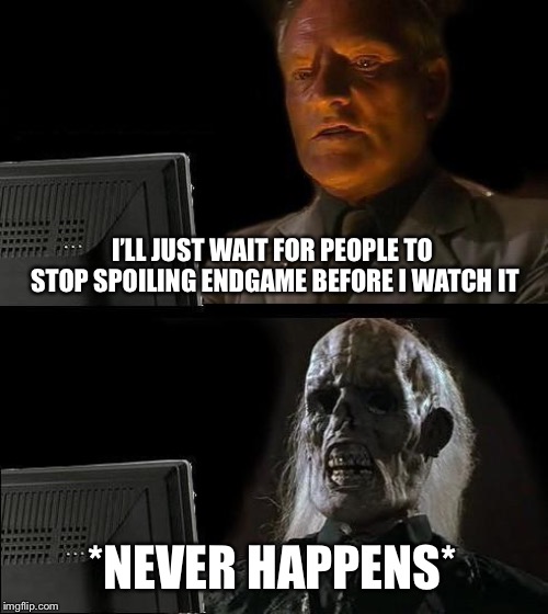 I'll Just Wait Here Meme | I’LL JUST WAIT FOR PEOPLE TO STOP SPOILING ENDGAME BEFORE I WATCH IT; *NEVER HAPPENS* | image tagged in memes,ill just wait here | made w/ Imgflip meme maker