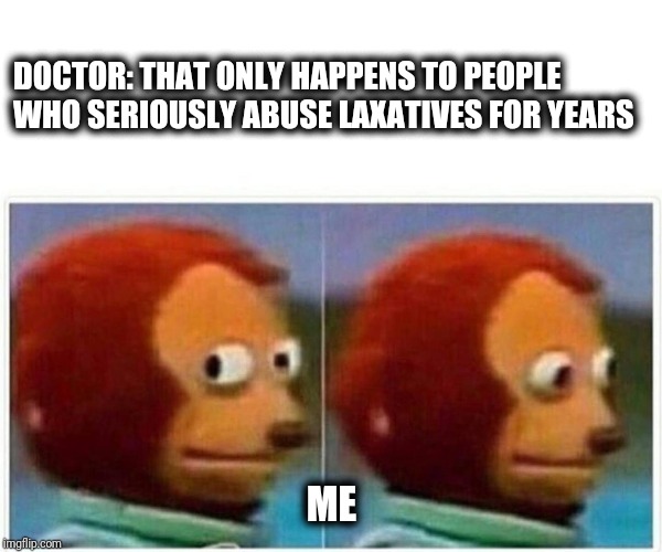 Monkey Puppet Meme | DOCTOR: THAT ONLY HAPPENS TO PEOPLE WHO SERIOUSLY ABUSE LAXATIVES FOR YEARS; ME | image tagged in monkey puppet | made w/ Imgflip meme maker