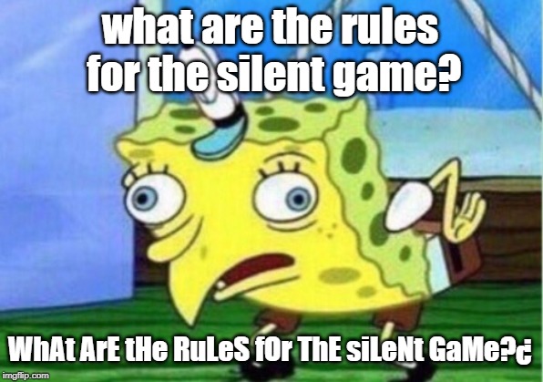 what are the rules for the silent game? WhAt ArE tHe RuLeS fOr ThE siLeNt GaMe?¿ | image tagged in memes,mocking spongebob | made w/ Imgflip meme maker