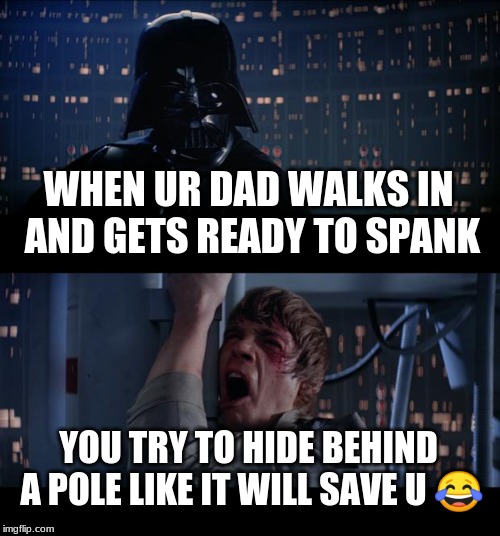 Star Wars No Meme | WHEN UR DAD WALKS IN AND GETS READY TO SPANK; YOU TRY TO HIDE BEHIND A POLE LIKE IT WILL SAVE U 😂 | image tagged in memes,star wars no | made w/ Imgflip meme maker