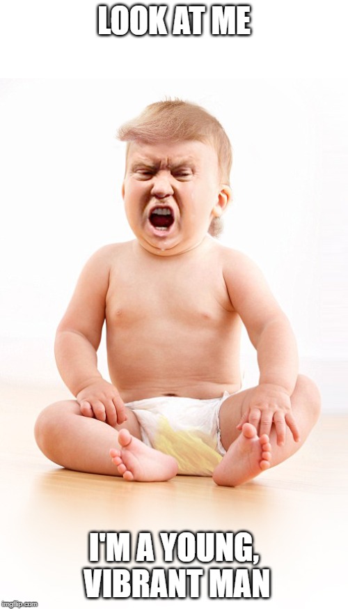 Donald Trump infant in wet diaper | LOOK AT ME; I'M A YOUNG, VIBRANT MAN | image tagged in donald trump infant in wet diaper | made w/ Imgflip meme maker