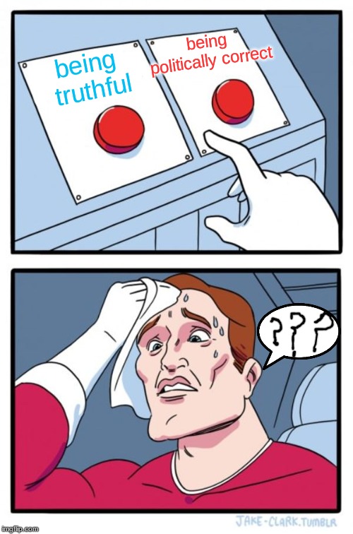 Sometimes it's almost impossible to decide which way is the right way | being politically correct; being truthful | image tagged in memes,two buttons,politics,politically correct,confusing | made w/ Imgflip meme maker
