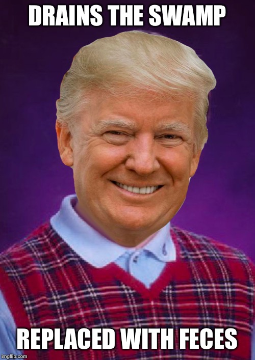 Bad Luck Trump | DRAINS THE SWAMP REPLACED WITH FECES | image tagged in bad luck trump | made w/ Imgflip meme maker