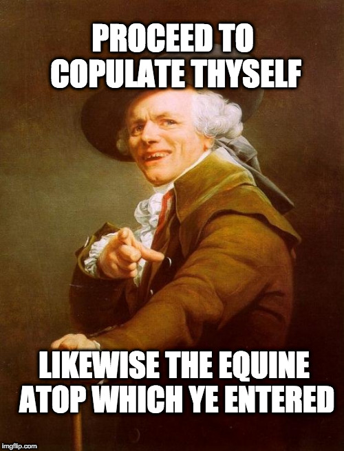 Joseph Ducreux Meme | PROCEED TO COPULATE THYSELF; LIKEWISE THE EQUINE ATOP WHICH YE ENTERED | image tagged in memes,joseph ducreux | made w/ Imgflip meme maker