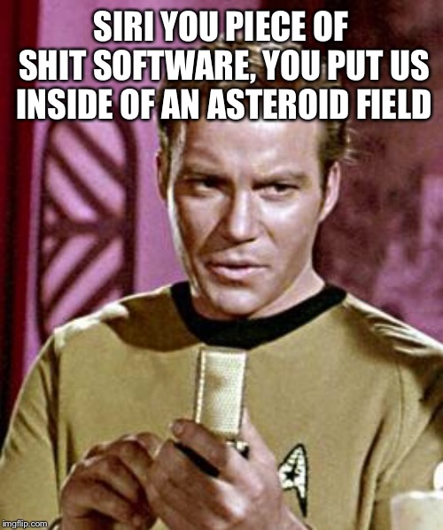Capt. Kirk William Shatner | SIRI YOU PIECE OF SHIT SOFTWARE, YOU PUT US INSIDE OF AN ASTEROID FIELD | image tagged in capt kirk william shatner | made w/ Imgflip meme maker