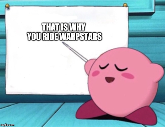 Kirby's lesson | THAT IS WHY YOU RIDE WARPSTARS | image tagged in kirby's lesson | made w/ Imgflip meme maker