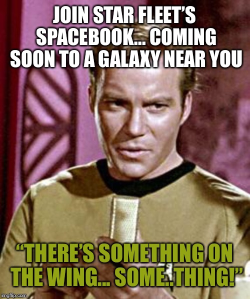 Spacebook will replace Facebook in the year 2022 | JOIN STAR FLEET’S SPACEBOOK... COMING SOON TO A GALAXY NEAR YOU; “THERE’S SOMETHING ON THE WING... SOME..THING!” | image tagged in capt kirk william shatner,spacebook,star trek,memes,master,productions | made w/ Imgflip meme maker