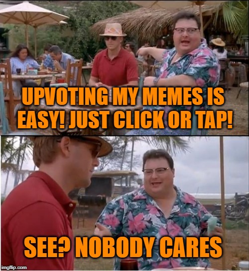 Prove you care. Upvote today! | UPVOTING MY MEMES IS EASY! JUST CLICK OR TAP! SEE? NOBODY CARES | image tagged in memes,see nobody cares,upvotes,begging,easy | made w/ Imgflip meme maker