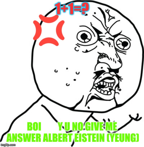 Y U no guy | 1+1=? BOI         Y U NO GIVE ME ANSWER ALBERT EISTEIN (YEUNG) | image tagged in y u no guy | made w/ Imgflip meme maker
