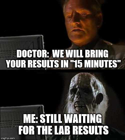 I'll Just Wait Here | DOCTOR:  WE WILL BRING YOUR RESULTS IN "15 MINUTES"; ME: STILL WAITING FOR THE LAB RESULTS | image tagged in memes,ill just wait here | made w/ Imgflip meme maker