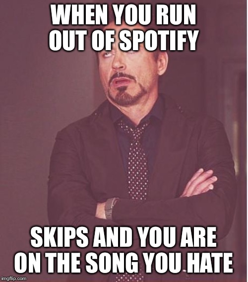 Face You Make Robert Downey Jr Meme | WHEN YOU RUN OUT OF SPOTIFY; SKIPS AND YOU ARE ON THE SONG YOU HATE | image tagged in memes,face you make robert downey jr | made w/ Imgflip meme maker