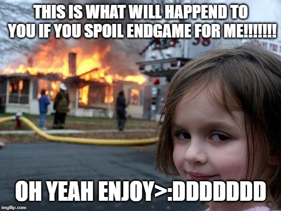 Disaster Girl | THIS IS WHAT WILL HAPPEND TO YOU IF YOU SPOIL ENDGAME FOR ME!!!!!!! OH YEAH ENJOY>:DDDDDDD | image tagged in memes,disaster girl | made w/ Imgflip meme maker