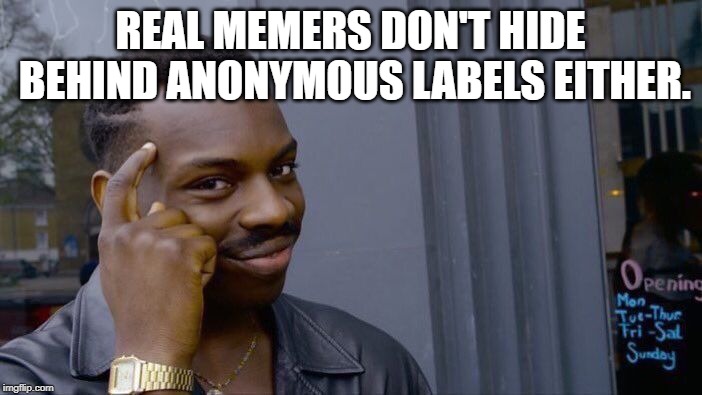 Roll Safe Think About It Meme | REAL MEMERS DON'T HIDE BEHIND ANONYMOUS LABELS EITHER. | image tagged in memes,roll safe think about it | made w/ Imgflip meme maker