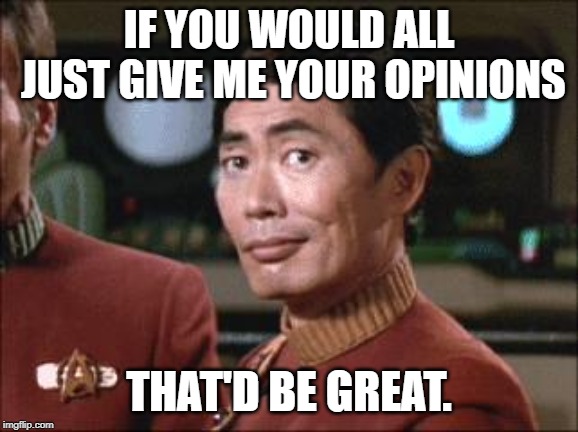 Sulu Oh My | IF YOU WOULD ALL JUST GIVE ME YOUR OPINIONS THAT'D BE GREAT. | image tagged in sulu oh my | made w/ Imgflip meme maker