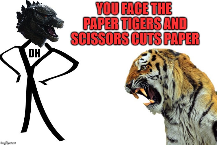 YOU FACE THE PAPER TIGERS AND SCISSORS CUTS PAPER DH | made w/ Imgflip meme maker