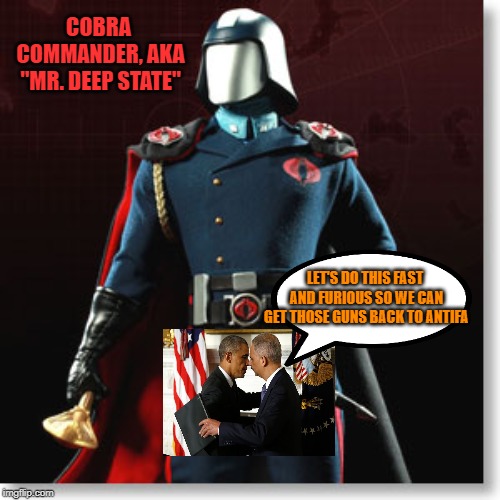 Deep throating Mr. Deep State | COBRA COMMANDER, AKA "MR. DEEP STATE"; LET'S DO THIS FAST AND FURIOUS SO WE CAN GET THOSE GUNS BACK TO ANTIFA | image tagged in antifa,fast and furious,cobra commander | made w/ Imgflip meme maker