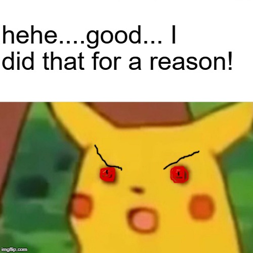 Surprised Pikachu Meme | hehe....good... I did that for a reason! | image tagged in memes,surprised pikachu | made w/ Imgflip meme maker